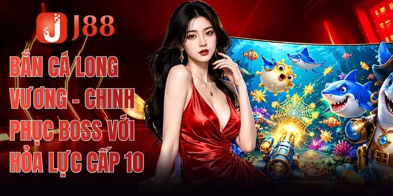 Bắn Cá Long Vương - Chinh Phục Boss Với Hỏa Lực Cấp 10