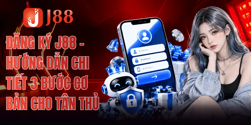 Đăng Ký J88 - Hướng Dẫn Chi Tiết 3 Bước Cơ Bản Cho Tân Thủ