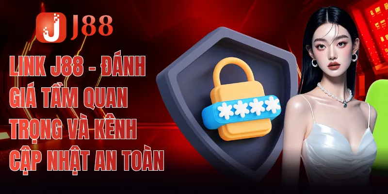 Link J88 - Đánh Giá Tầm Quan Trọng Và Kênh Cập Nhật An Toàn