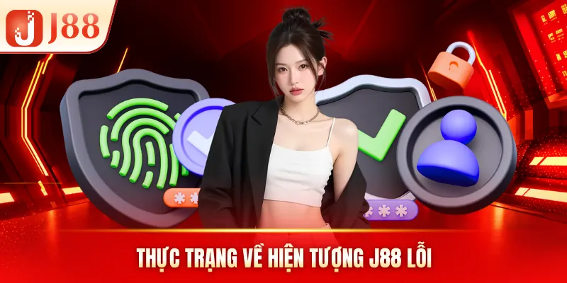 Thực trạng về hiện tượng J88 lỗi Thực trạng về hiện tượng J88 lỗi